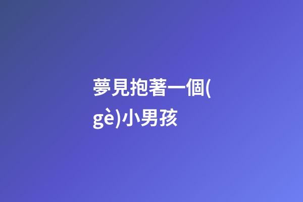 夢見抱著一個(gè)小男孩
