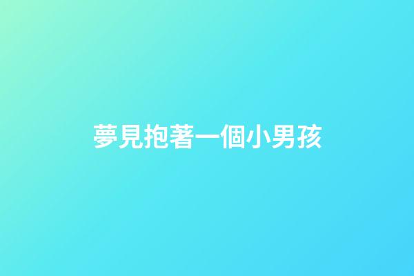 夢見抱著一個小男孩