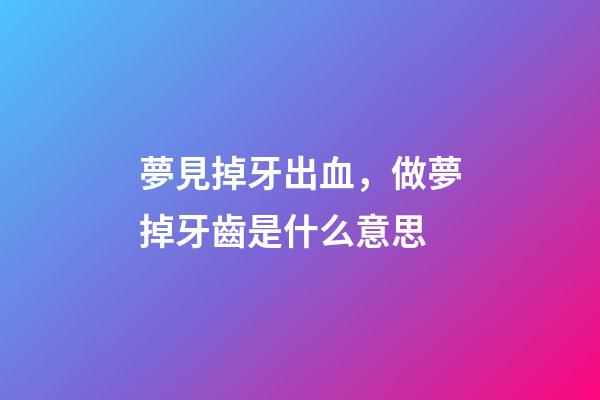 夢見掉牙出血，做夢掉牙齒是什么意思-第1張-觀點-玄機派