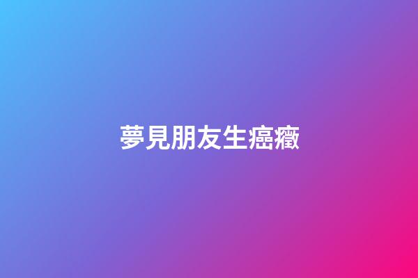 夢見朋友生癌癥