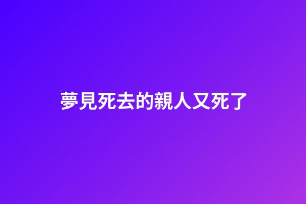 夢見死去的親人又死了