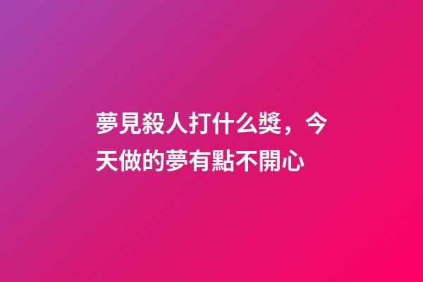 夢見殺人打什么獎，今天做的夢有點不開心-第1張-觀點-玄機派
