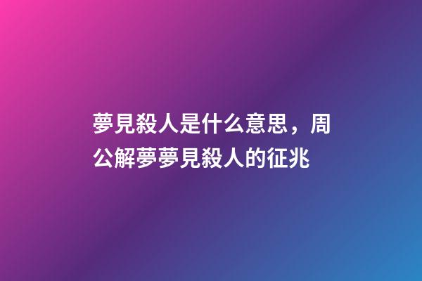 夢見殺人是什么意思，周公解夢夢見殺人的征兆