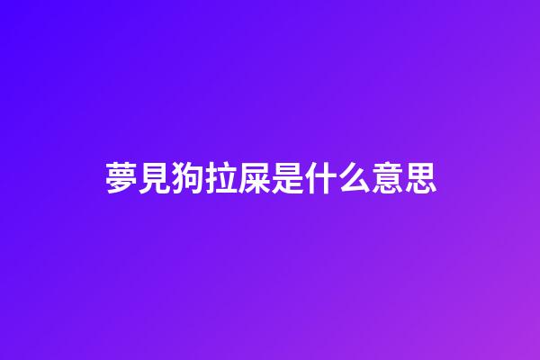 夢見狗拉屎是什么意思