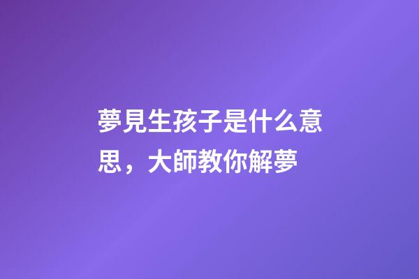 夢見生孩子是什么意思，大師教你解夢
