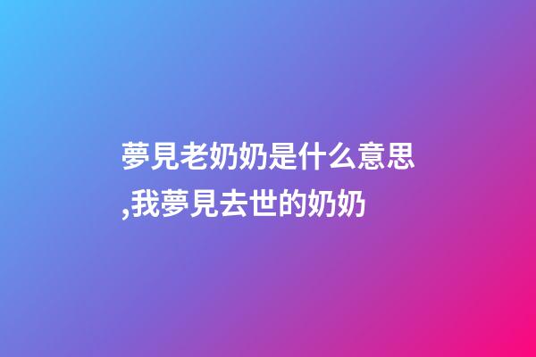 夢見老奶奶是什么意思,我夢見去世的奶奶-第1張-觀點-玄機派