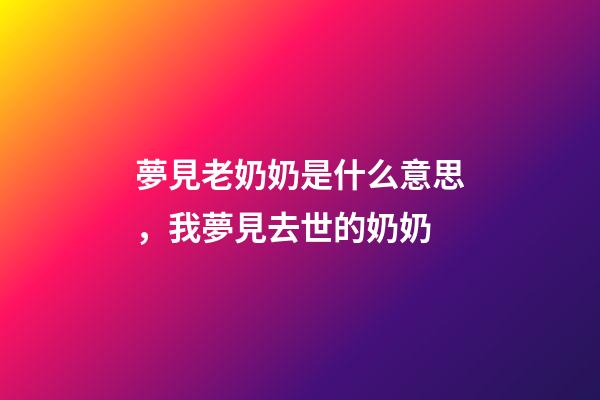 夢見老奶奶是什么意思，我夢見去世的奶奶-第1張-觀點-玄機派