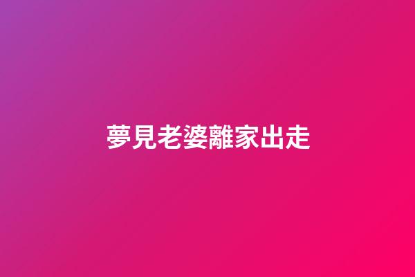 夢見老婆離家出走