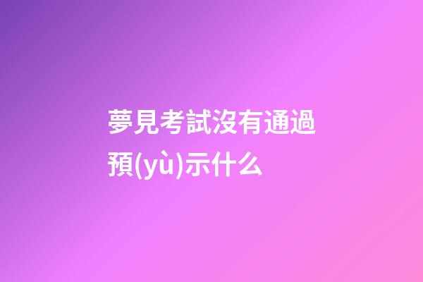 夢見考試沒有通過預(yù)示什么