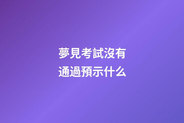 夢見考試沒有通過預示什么