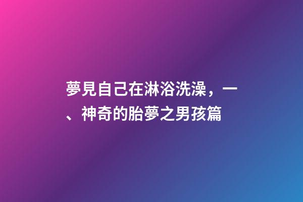夢見自己在淋浴洗澡，一、神奇的胎夢之男孩篇-第1張-觀點-玄機派