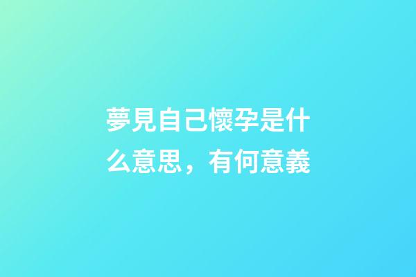 夢見自己懷孕是什么意思，有何意義