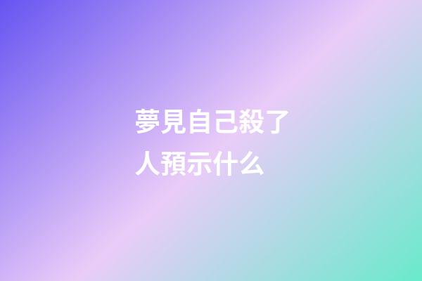 夢見自己殺了人預示什么