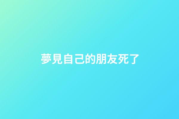 夢見自己的朋友死了