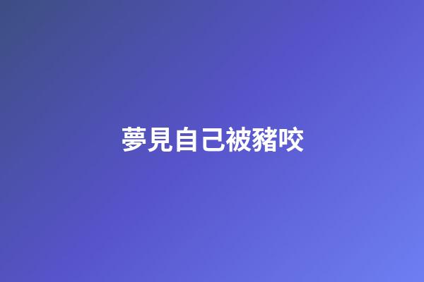 夢見自己被豬咬