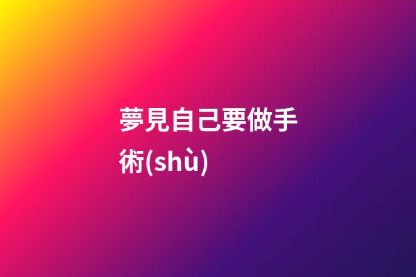 夢見自己要做手術(shù)