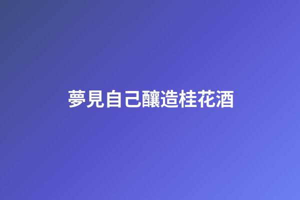 夢見自己釀造桂花酒