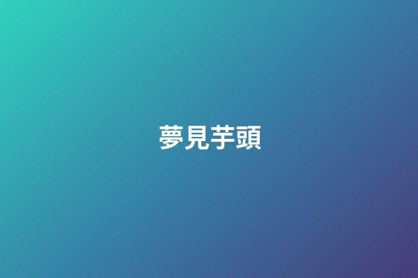 夢見芋頭