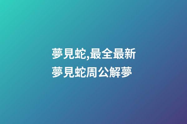 夢見蛇,最全最新夢見蛇周公解夢