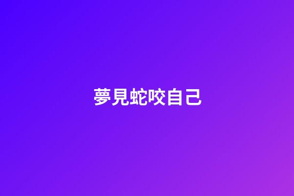 夢見蛇咬自己