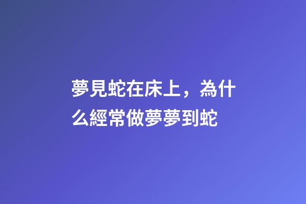 夢見蛇在床上，為什么經常做夢夢到蛇