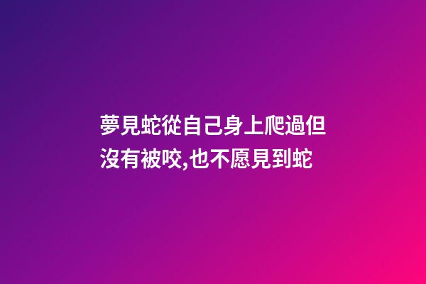 夢見蛇從自己身上爬過但沒有被咬,也不愿見到蛇-第1張-觀點(diǎn)-玄機(jī)派