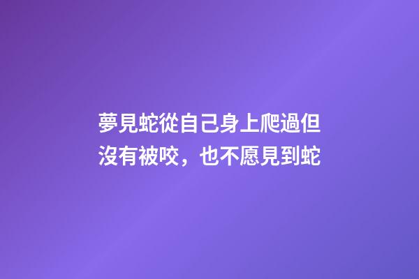 夢見蛇從自己身上爬過但沒有被咬，也不愿見到蛇-第1張-觀點-玄機派