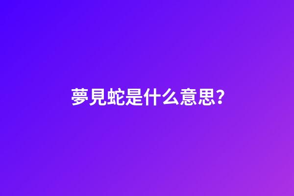 夢見蛇是什么意思？