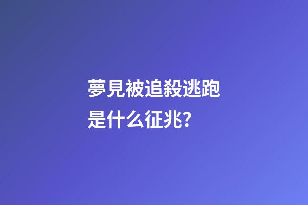夢見被追殺逃跑是什么征兆？
