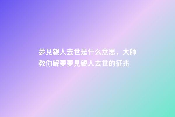 夢見親人去世是什么意思，大師教你解夢夢見親人去世的征兆