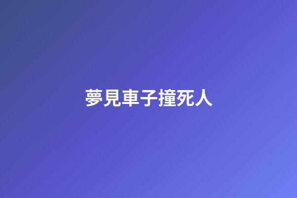 夢見車子撞死人