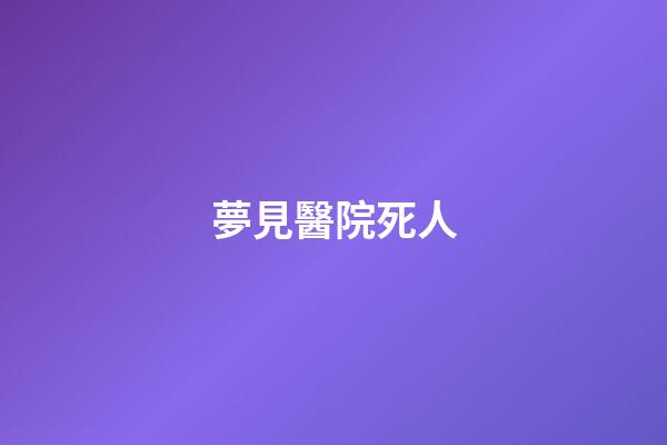 夢見醫院死人
