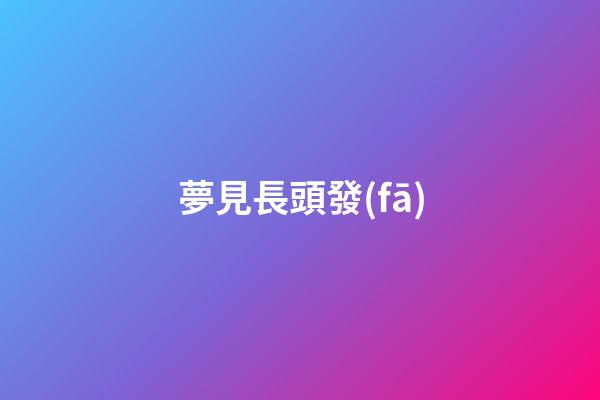 夢見長頭發(fā)