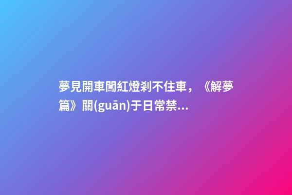 夢見開車闖紅燈剎不住車，《解夢篇》關(guān)于日常禁忌與夢境