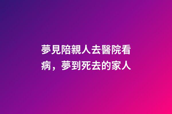 夢見陪親人去醫院看病，夢到死去的家人-第1張-觀點-玄機派