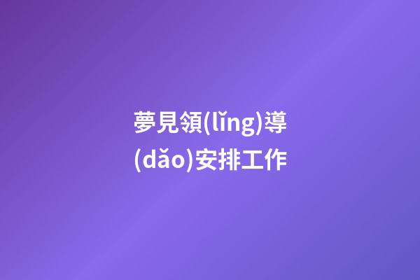 夢見領(lǐng)導(dǎo)安排工作