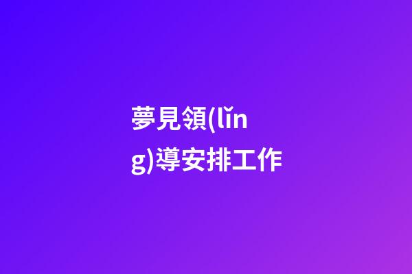 夢見領(lǐng)導安排工作