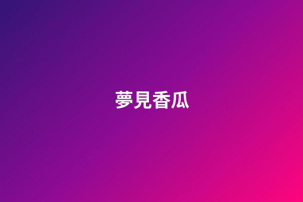 夢見香瓜