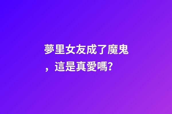 夢里女友成了魔鬼，這是真愛嗎？