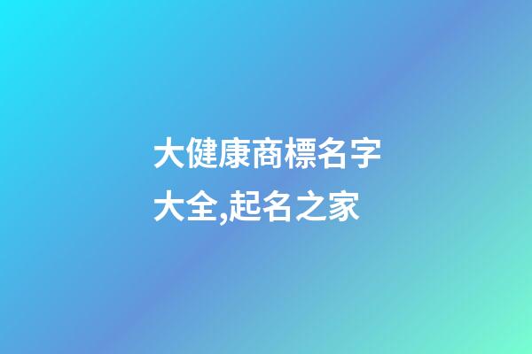 大健康商標名字大全,起名之家-第1張-商標起名-玄機派