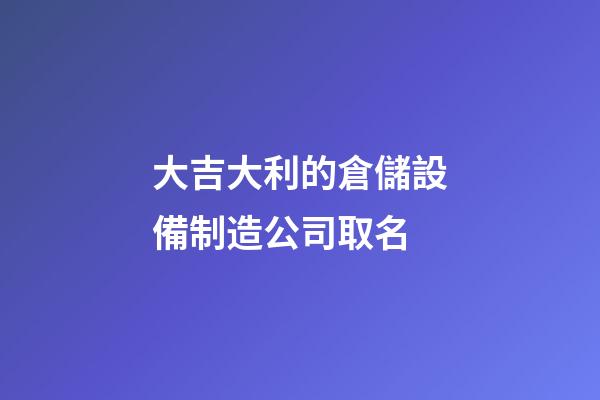大吉大利的倉儲設備制造公司取名-第1張-公司起名-玄機派