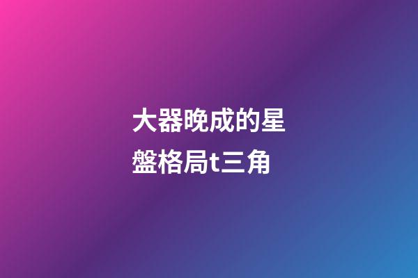 大器晚成的星盤格局t三角-第1張-星座運勢-玄機派