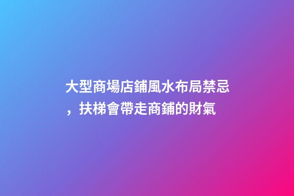大型商場店鋪風水布局禁忌，扶梯會帶走商鋪的財氣