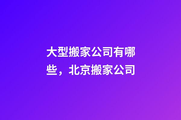 大型搬家公司有哪些，北京搬家公司-第1張-觀點-玄機派