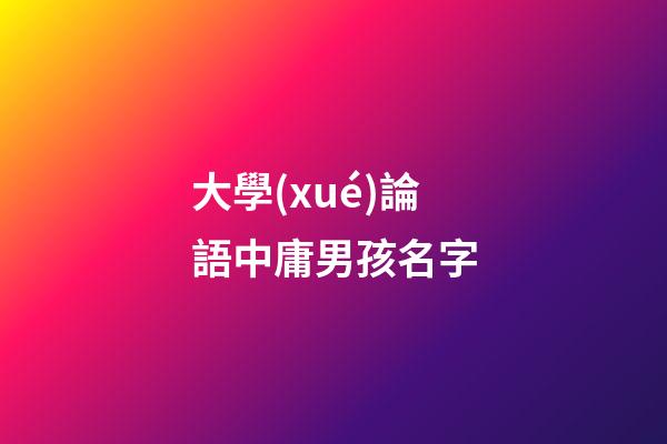 大學(xué)論語中庸男孩名字(論語大學(xué)中庸取名)-第1張-男孩起名-玄機(jī)派