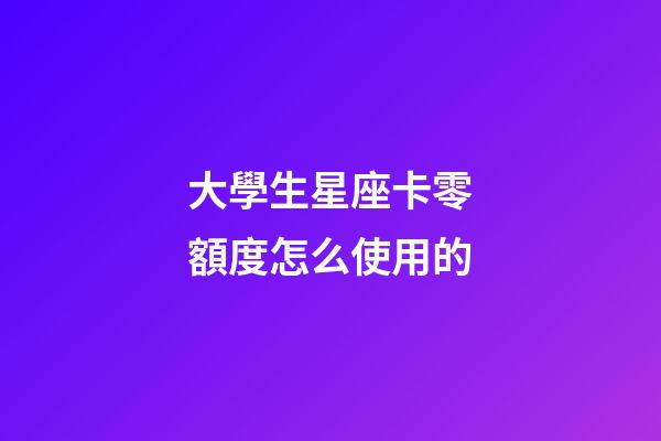 大學生星座卡零額度怎么使用的-第1張-星座運勢-玄機派