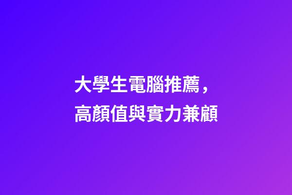 大學生電腦推薦，高顏值與實力兼顧-第1張-觀點-玄機派