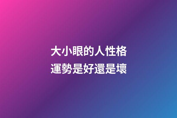 大小眼的人性格運勢是好還是壞