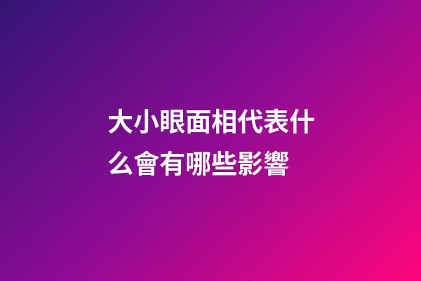 大小眼面相代表什么會有哪些影響