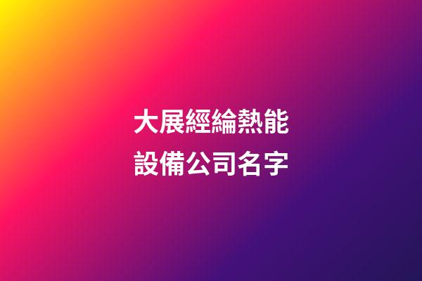 大展經綸熱能設備公司名字